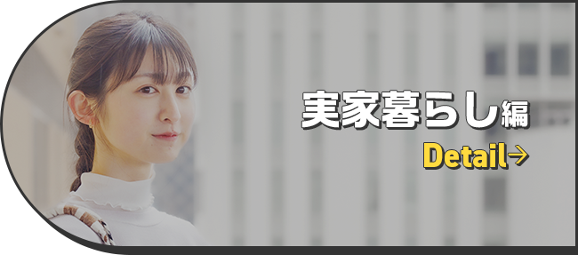 実家暮らし編 ←Detail