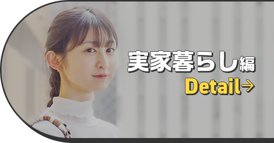 実家暮らし編 ←Detail
