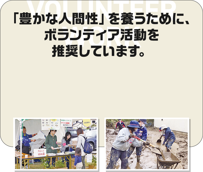VOLUNTEER WORK 「豊かな人間性」を養うために、ボランティア活動を推奨しています。