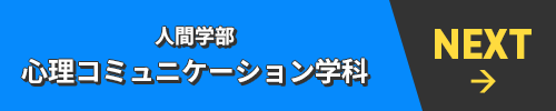 NEXT→ 人間学部 心理コミュニケーション学科