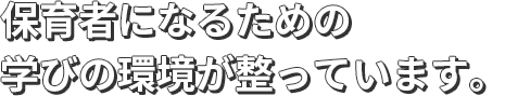 保育者になるための学びの環境が整っています。
