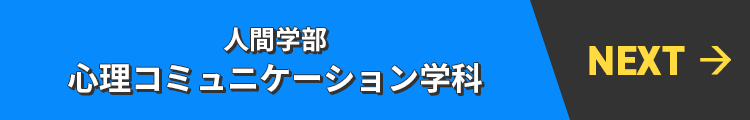 NEXT→ 人間学部 心理コミュニケーション学科