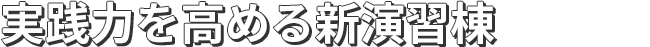 実践力を高める新演習棟