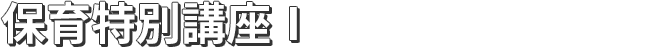 保育特別講座 I