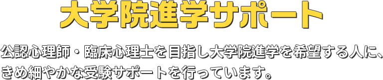 大学院進学サポート 公認心理師・臨床心理士を目指し大学院進学を希望する人に、きめ細やかな受験サポートを行っています。