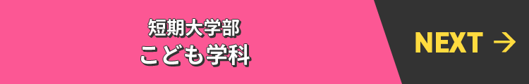 NEXT→ 短期大学部 こども学科
