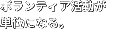 ボランティア活動が単位になる。