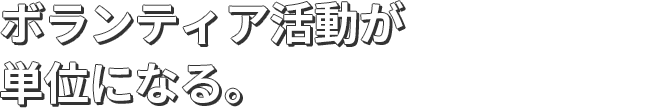 ボランティア活動が単位になる。