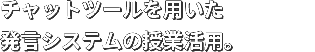 チャットツールを用いた発言システムの授業活用。
