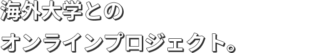 海外大学とのオンラインプロジェクト。