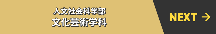 NEXT→ 人文社会科学部 文化芸術学科