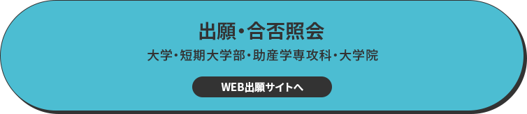 出願・合否照会 大学・短期大学部・助産学専攻科・大学院 WEB出願サイトへ