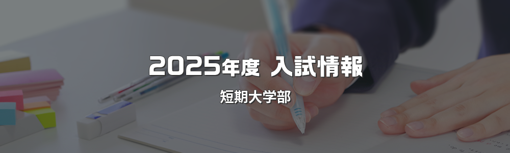 2025年度 入試情報 短期大学部