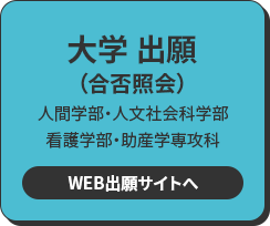 大学 出願 人間学部・人文社会科学部・看護学部・助産学専攻科 WEB出願サイトへ