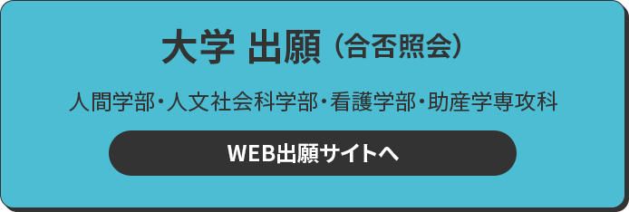 大学 出願 人間学部・人文社会科学部・看護学部・助産学専攻科 WEB出願サイトへ