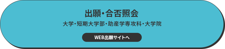 出願・合否照会 大学・短期大学部・助産学専攻科・大学院 WEB出願サイトへ