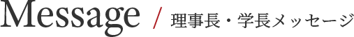 Message / 理事長・学長メッセージ