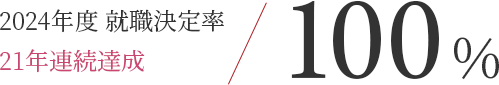2024年度 就職決定率100%（21年連続）