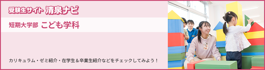 受験生サイト 清泉ナビ 短期大学部 こども学科 カリキュラム・ゼミ紹介・在学生＆卒業生紹介などをチェックしてみよう！