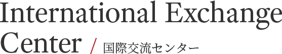 International Exchange Center  / 国際交流センター